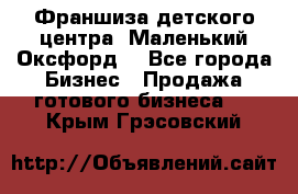 Франшиза детского центра «Маленький Оксфорд» - Все города Бизнес » Продажа готового бизнеса   . Крым,Грэсовский